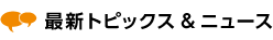 最新トピックス＆ニュース
